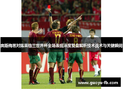 奥斯梅恩对阵英格兰世界杯全场表现深度复盘解析技术战术与关键瞬间