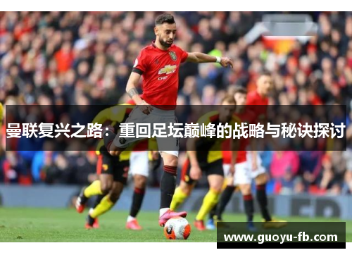 曼联复兴之路：重回足坛巅峰的战略与秘诀探讨