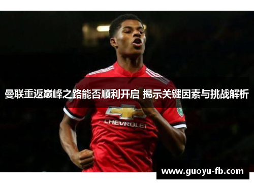曼联重返巅峰之路能否顺利开启 揭示关键因素与挑战解析