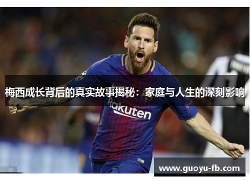 梅西成长背后的真实故事揭秘:家庭与人生的深刻影响 梅西成长背后的真实故事揭秘:家庭与人生的深刻影响