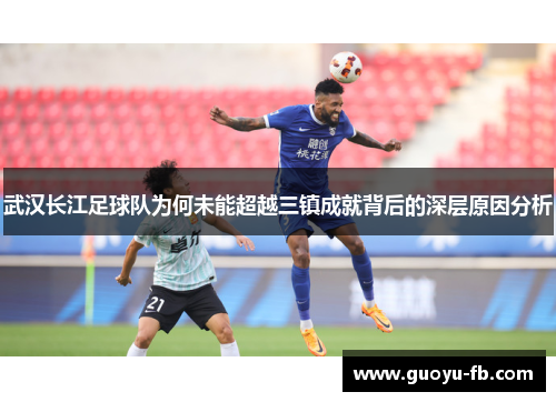 武汉长江足球队为何未能超越三镇成就背后的深层原因分析