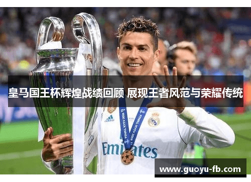 皇马国王杯辉煌战绩回顾 展现王者风范与荣耀传统