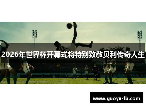 2026年世界杯开幕式将特别致敬贝利传奇人生