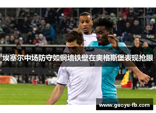 埃塞尔中场防守如铜墙铁壁在奥格斯堡表现抢眼 埃塞尔中场防守如铜墙铁壁在奥格斯堡表现抢眼