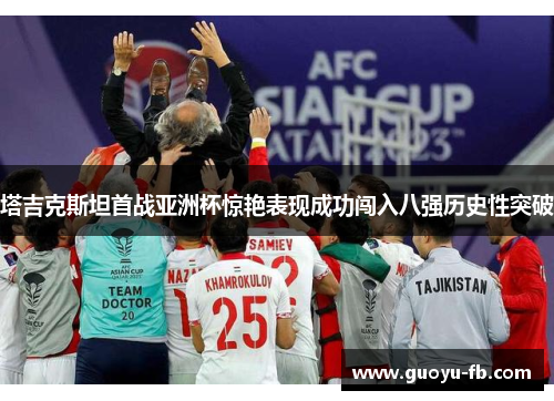 塔吉克斯坦首战亚洲杯惊艳表现成功闯入八强历史性突破