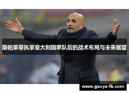 斯帕莱蒂执掌意大利国家队后的战术布局与未来展望 斯帕莱蒂执掌意大利国家队后的战术布局与未来展望