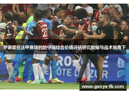 罗德里在法甲赛场的防守端综合价值评估研究数据与战术视角下