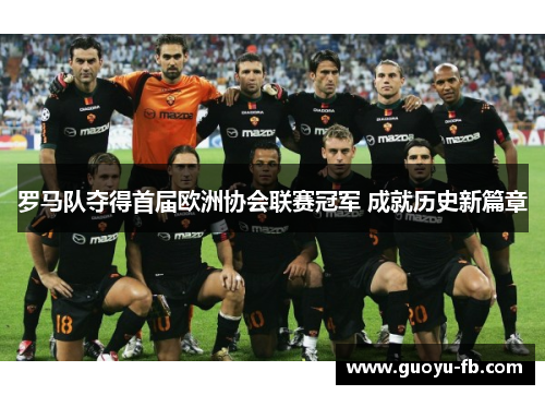 罗马队夺得首届欧洲协会联赛冠军 成就历史新篇章