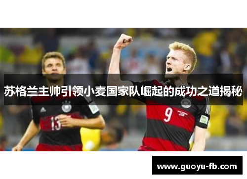 苏格兰主帅引领小麦国家队崛起的成功之道揭秘 苏格兰主帅引领小麦国家队崛起的成功之道揭秘