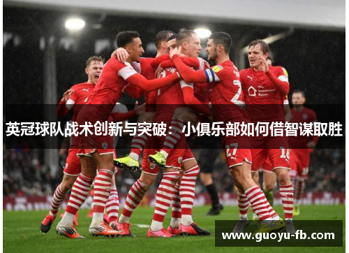 英冠球队战术创新与突破：小俱乐部如何借智谋取胜
