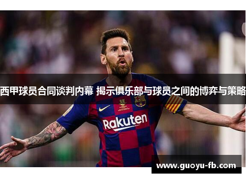西甲球员合同谈判内幕 揭示俱乐部与球员之间的博弈与策略