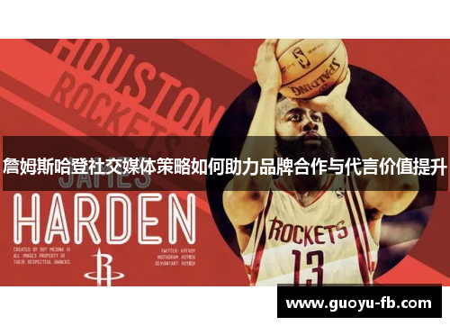 詹姆斯哈登社交媒体策略如何助力品牌合作与代言价值提升