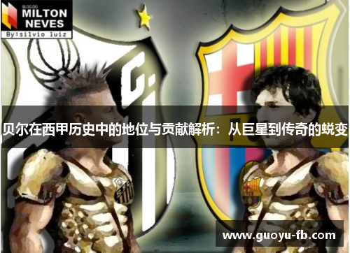 贝尔在西甲历史中的地位与贡献解析：从巨星到传奇的蜕变