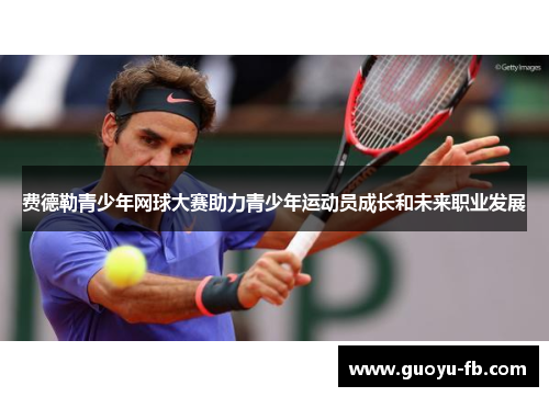 费德勒青少年网球大赛助力青少年运动员成长和未来职业发展