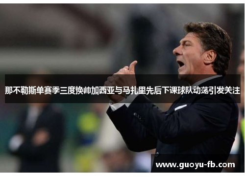 那不勒斯单赛季三度换帅加西亚与马扎里先后下课球队动荡引发关注