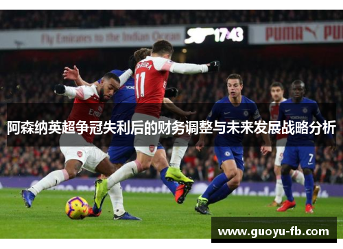 阿森纳英超争冠失利后的财务调整与未来发展战略分析