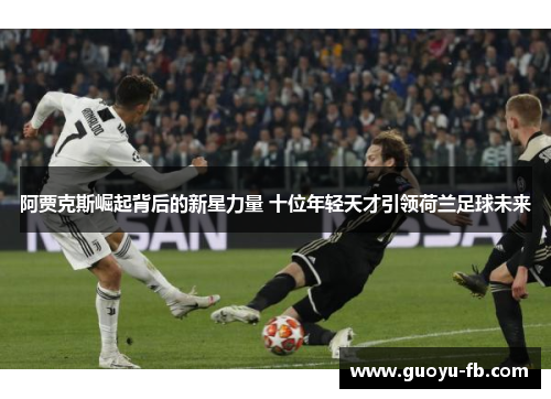 阿贾克斯崛起背后的新星力量 十位年轻天才引领荷兰足球未来