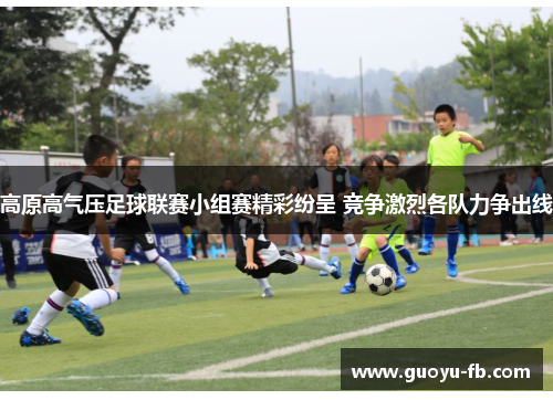 高原高气压足球联赛小组赛精彩纷呈 竞争激烈各队力争出线