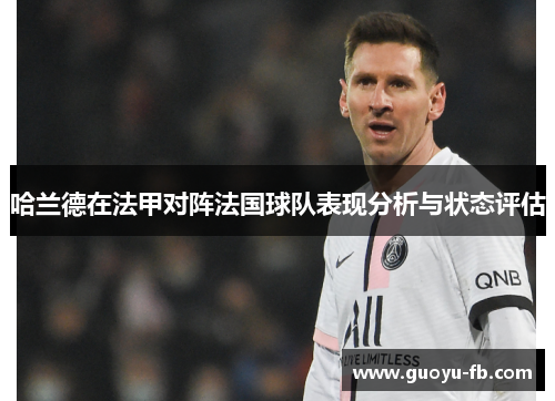 哈兰德在法甲对阵法国球队表现分析与状态评估 哈兰德在法甲对阵法国球队表现分析与状态评估