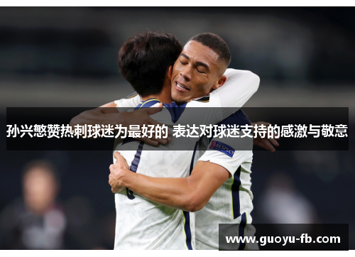 孙兴慜赞热刺球迷为最好的 表达对球迷支持的感激与敬意