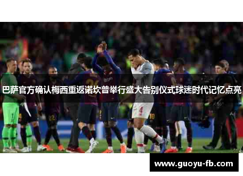 巴萨官方确认梅西重返诺坎普举行盛大告别仪式球迷时代记忆点亮