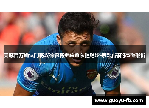 曼城官方确认门将埃德森将继续留队拒绝沙特俱乐部的高额报价