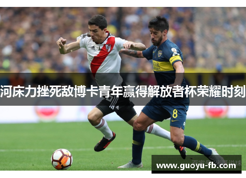 河床力挫死敌博卡青年赢得解放者杯荣耀时刻 河床力挫死敌博卡青年赢得解放者杯荣耀时刻