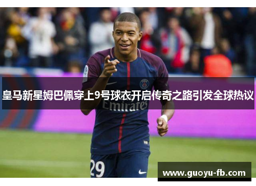 皇马新星姆巴佩穿上9号球衣开启传奇之路引发全球热议
