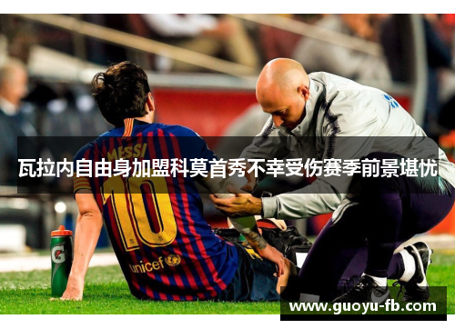 瓦拉内自由身加盟科莫首秀不幸受伤赛季前景堪忧 瓦拉内自由身加盟科莫首秀不幸受伤赛季前景堪忧
