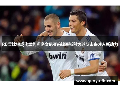 RB莱比锡成功续约斯洛文尼亚前锋塞斯科为球队未来注入新动力