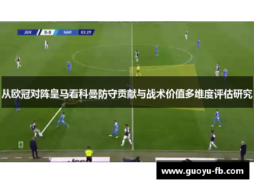 从欧冠对阵皇马看科曼防守贡献与战术价值多维度评估研究 从欧冠对阵皇马看科曼防守贡献与战术价值多维度评估研究