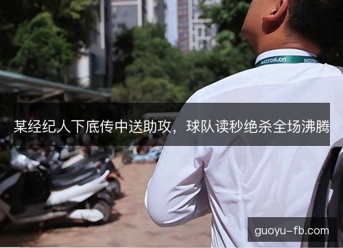 某经纪人下底传中送助攻，球队读秒绝杀全场沸腾