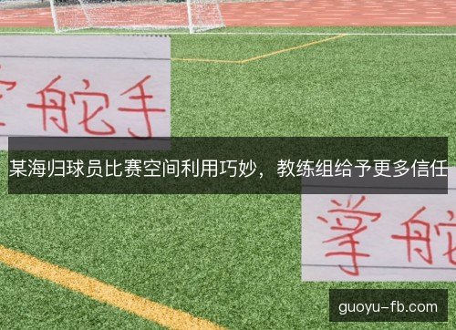 某海归球员比赛空间利用巧妙，教练组给予更多信任